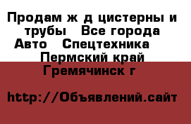 Продам ж/д цистерны и трубы - Все города Авто » Спецтехника   . Пермский край,Гремячинск г.